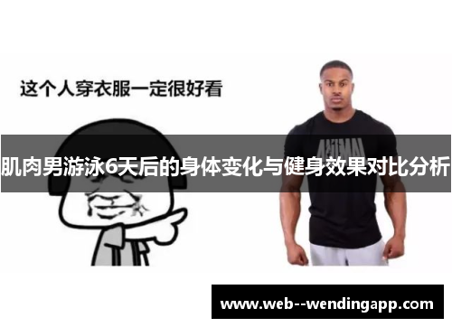 肌肉男游泳6天后的身体变化与健身效果对比分析 肌肉男游泳6天后的身体变化与健身效果对比分析