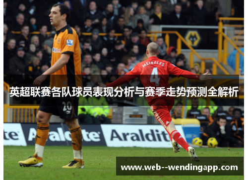 英超联赛各队球员表现分析与赛季走势预测全解析