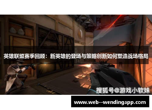 英雄联盟赛季回顾:新英雄的登场与策略创新如何塑造战场格局 英雄联盟赛季回顾:新英雄的登场与策略创新如何塑造战场格局