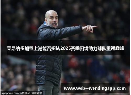 莱昂纳多加盟上港能否扭转2025赛季困境助力球队重返巅峰 莱昂纳多加盟上港能否扭转2025赛季困境助力球队重返巅峰