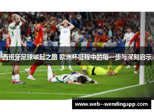 西班牙足球崛起之路 欧洲杯征程中的每一步与深刻启示