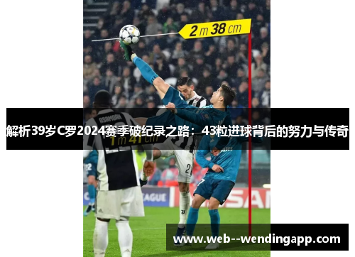 解析39岁C罗2024赛季破纪录之路:43粒进球背后的努力与传奇 解析39岁C罗2024赛季破纪录之路:43粒进球背后的努力与传奇