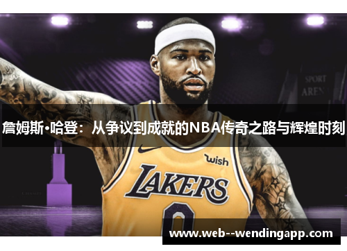 詹姆斯·哈登：从争议到成就的NBA传奇之路与辉煌时刻
