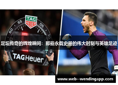 足坛传奇的辉煌瞬间:那些永载史册的伟大时刻与英雄足迹 足坛传奇的辉煌瞬间:那些永载史册的伟大时刻与英雄足迹
