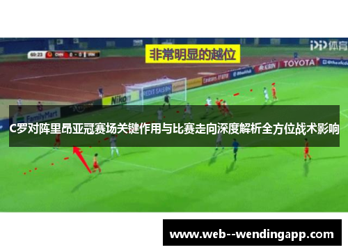 C罗对阵里昂亚冠赛场关键作用与比赛走向深度解析全方位战术影响