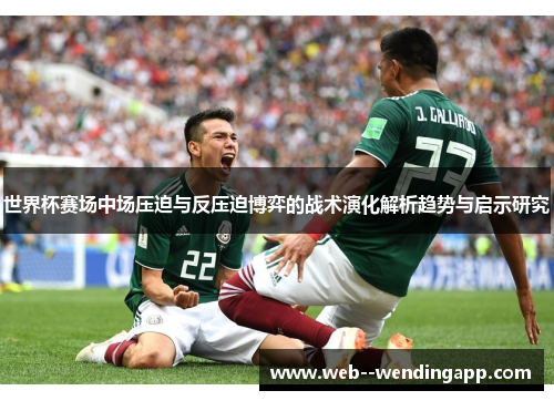 世界杯赛场中场压迫与反压迫博弈的战术演化解析趋势与启示研究 世界杯赛场中场压迫与反压迫博弈的战术演化解析趋势与启示研究