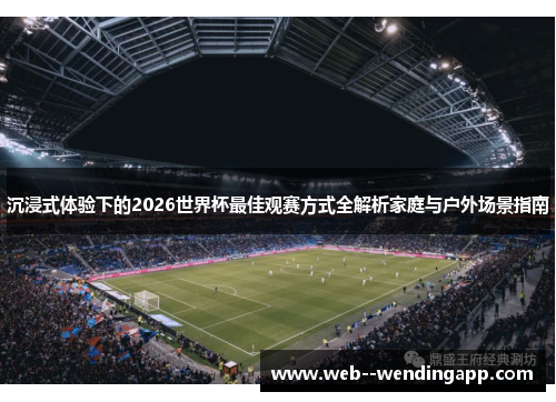 沉浸式体验下的2026世界杯最佳观赛方式全解析家庭与户外场景指南