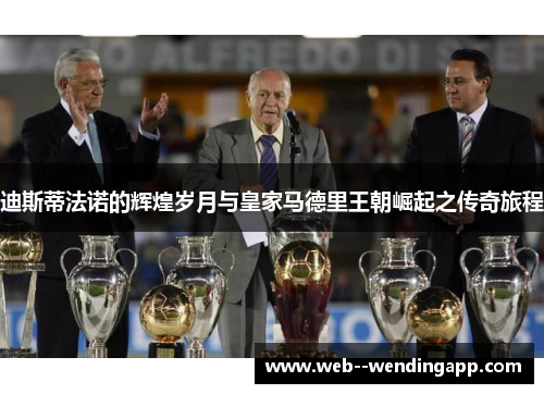 迪斯蒂法诺的辉煌岁月与皇家马德里王朝崛起之传奇旅程 迪斯蒂法诺的辉煌岁月与皇家马德里王朝崛起之传奇旅程