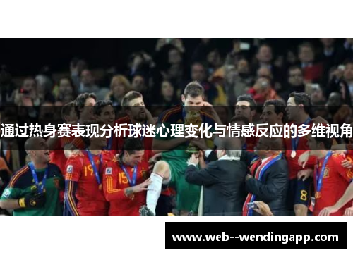 通过热身赛表现分析球迷心理变化与情感反应的多维视角 通过热身赛表现分析球迷心理变化与情感反应的多维视角