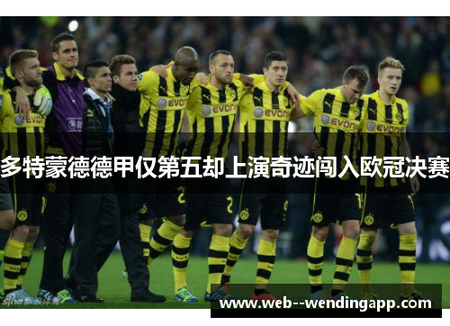 多特蒙德德甲仅第五却上演奇迹闯入欧冠决赛