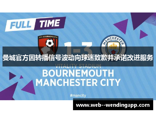 曼城官方因转播信号波动向球迷致歉并承诺改进服务 曼城官方因转播信号波动向球迷致歉并承诺改进服务
