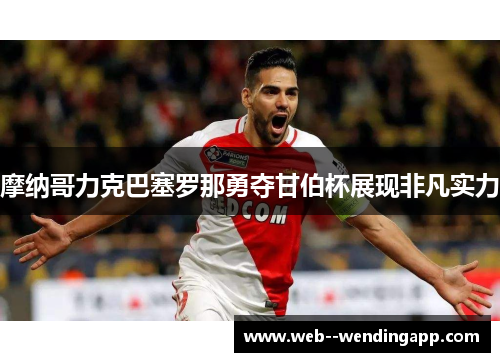 摩纳哥力克巴塞罗那勇夺甘伯杯展现非凡实力 摩纳哥力克巴塞罗那勇夺甘伯杯展现非凡实力