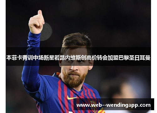 本菲卡青训中场新星若昂内维斯创高价转会加盟巴黎圣日耳曼