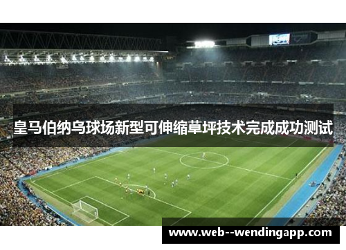 皇马伯纳乌球场新型可伸缩草坪技术完成成功测试