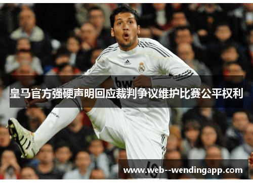 皇马官方强硬声明回应裁判争议维护比赛公平权利