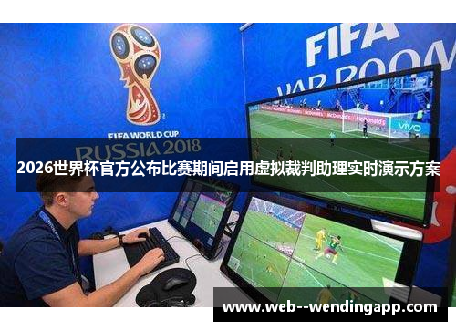 2026世界杯官方公布比赛期间启用虚拟裁判助理实时演示方案