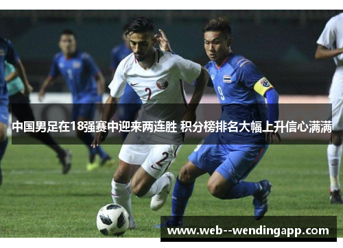 中国男足在18强赛中迎来两连胜 积分榜排名大幅上升信心满满 中国男足在18强赛中迎来两连胜 积分榜排名大幅上升信心满满