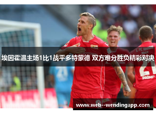 埃因霍温主场1比1战平多特蒙德 双方难分胜负精彩对决
