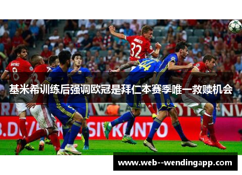 基米希训练后强调欧冠是拜仁本赛季唯一救赎机会 基米希训练后强调欧冠是拜仁本赛季唯一救赎机会