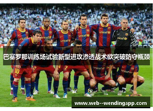 巴塞罗那训练场试验新型进攻渗透战术欲突破防守瓶颈