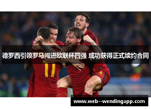 德罗西引领罗马闯进欧联杯四强 成功获得正式续约合同