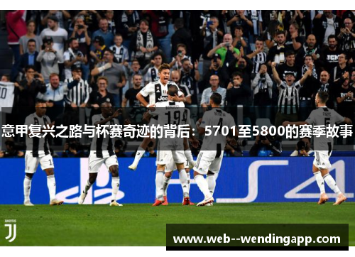 意甲复兴之路与杯赛奇迹的背后：5701至5800的赛季故事