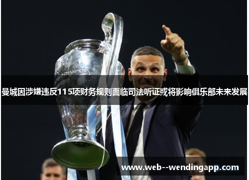 曼城因涉嫌违反115项财务规则面临司法听证或将影响俱乐部未来发展