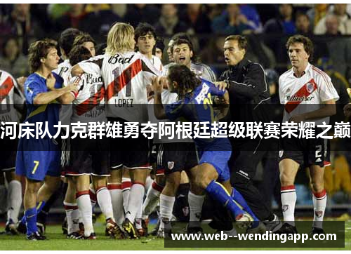 河床队力克群雄勇夺阿根廷超级联赛荣耀之巅