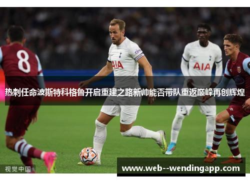 热刺任命波斯特科格鲁开启重建之路新帅能否带队重返巅峰再创辉煌