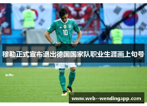 穆勒正式宣布退出德国国家队职业生涯画上句号