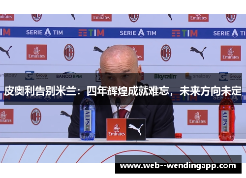 皮奥利告别米兰：四年辉煌成就难忘，未来方向未定