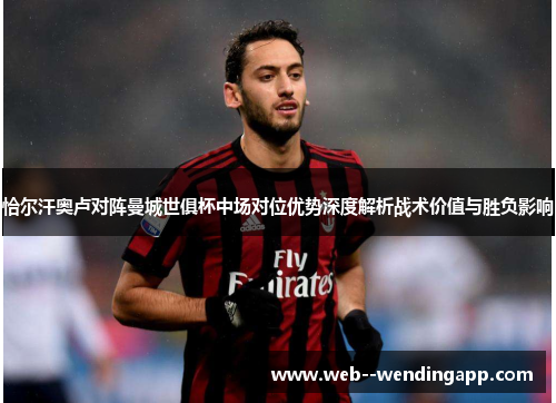 恰尔汗奥卢对阵曼城世俱杯中场对位优势深度解析战术价值与胜负影响