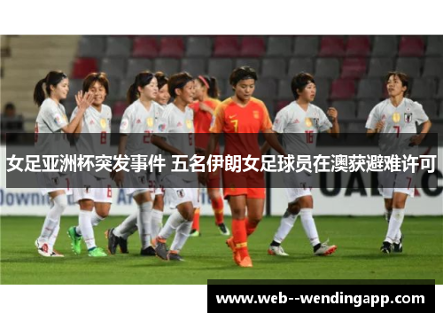 女足亚洲杯突发事件 五名伊朗女足球员在澳获避难许可