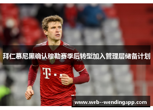 拜仁慕尼黑确认穆勒赛季后转型加入管理层储备计划 拜仁慕尼黑确认穆勒赛季后转型加入管理层储备计划