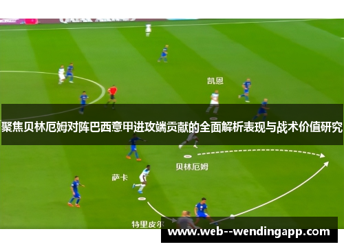 聚焦贝林厄姆对阵巴西意甲进攻端贡献的全面解析表现与战术价值研究