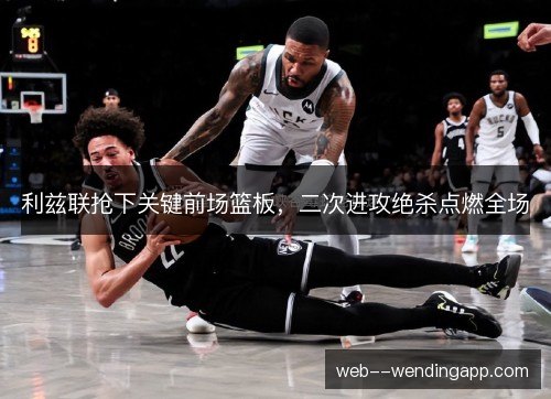 利兹联抢下关键前场篮板,二次进攻绝杀点燃全场 利兹联抢下关键前场篮板,二次进攻绝杀点燃全场