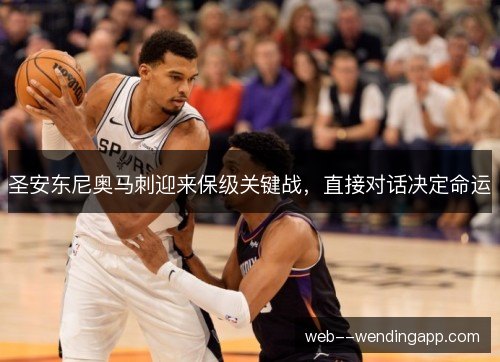 圣安东尼奥马刺迎来保级关键战，直接对话决定命运