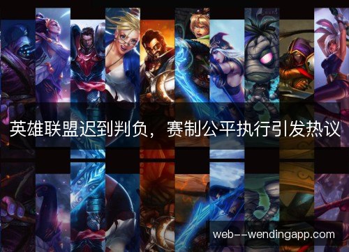 英雄联盟迟到判负，赛制公平执行引发热议