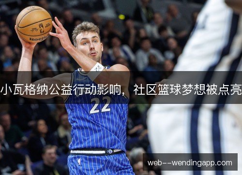 小瓦格纳公益行动影响，社区篮球梦想被点亮