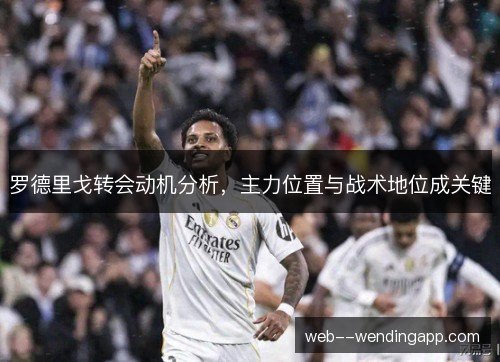罗德里戈转会动机分析，主力位置与战术地位成关键