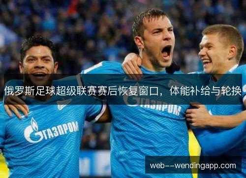 俄罗斯足球超级联赛赛后恢复窗口，体能补给与轮换